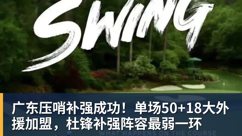 kaiyun体育广东压哨补强成功！单场50+18大外援加盟，杜锋补强阵容最弱一环