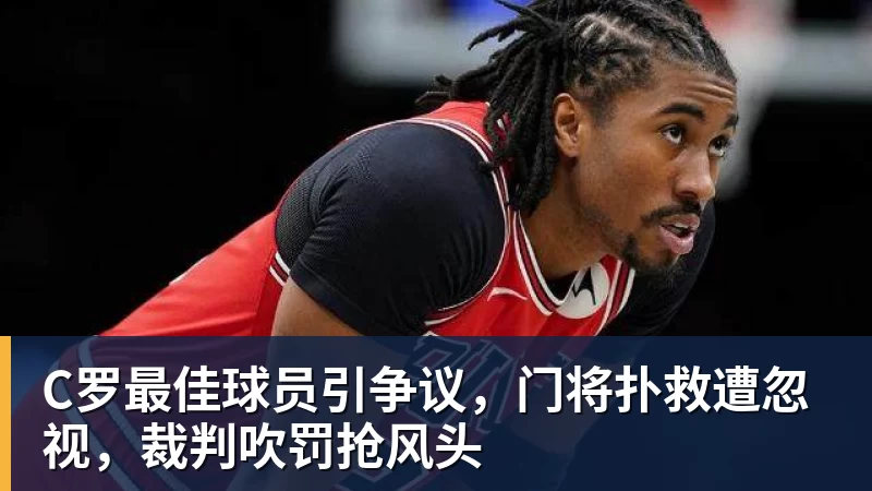 kaiyun体育C罗最佳球员引争议，门将扑救遭忽视，裁判吹罚抢风头