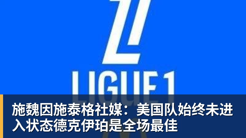 kaiyun体育施魏因施泰格社媒：美国队始终未进入状态德克伊珀是全场最佳