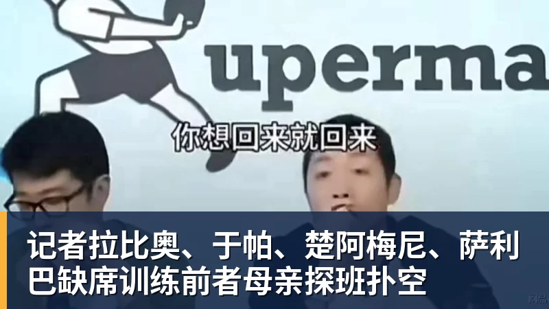 记者拉比奥、于帕、楚阿梅尼、萨利巴缺席训练前者母亲探班扑空