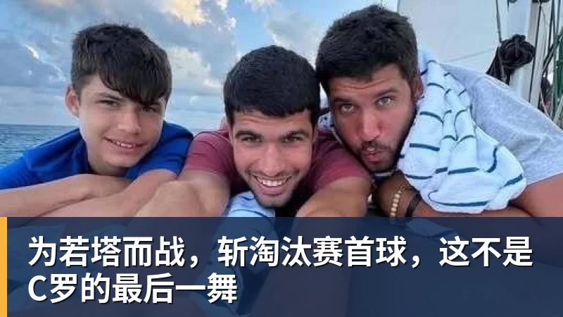 kaiyun体育为若塔而战，斩淘汰赛首球，这不是C罗的最后一舞
